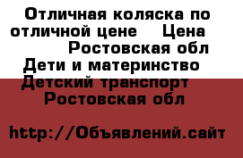 Отличная коляска по отличной цене! › Цена ­ 13 000 - Ростовская обл. Дети и материнство » Детский транспорт   . Ростовская обл.